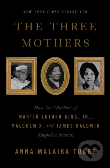 The Three Mothers (How the Mothers of Martin Luther King, Jr., Malcolm X, and James Baldwin Shaped a Nation)