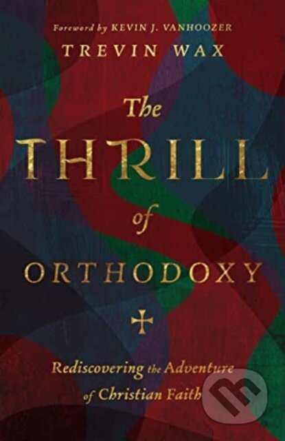 Kniha The Thrill of Orthodoxy – Rediscovering the Adventure of Christian Faith