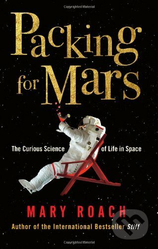 Packing for Mars: The Curious Science of Life in Space - Mary Roach, Oneworld, 2010