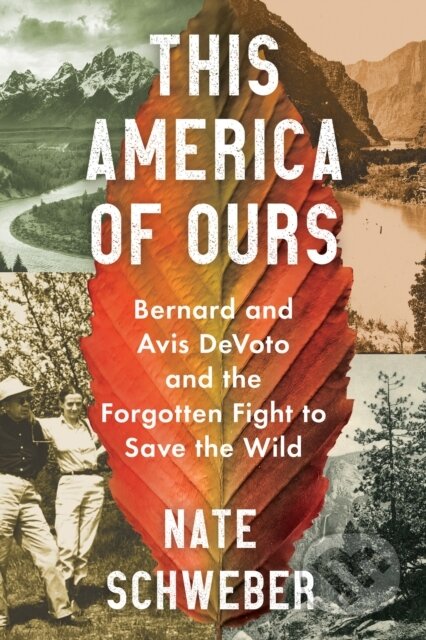 This America Of Ours (Bernard and Avis DeVoto and the Forgotten Fight to Save the Wild)
