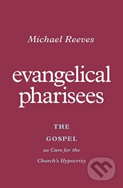 Kniha: Evangelical Pharisees (Michael Reeves)