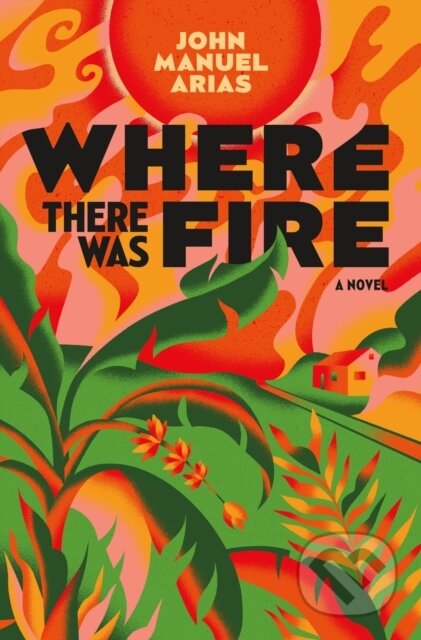 Where There Was Fire (A Novel) - John Manuel Arias - kniha z kategorie Společenská beletrie