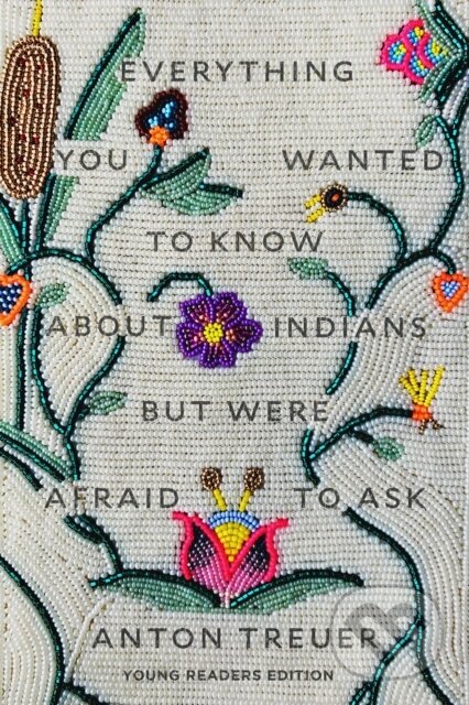 Kniha: Everything You Wanted to Know About Indians But Were Afraid to Ask (Anton Treuer)