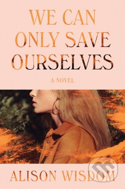 We Can Only Save Ourselves (A Novel) - Alison Wisdom
