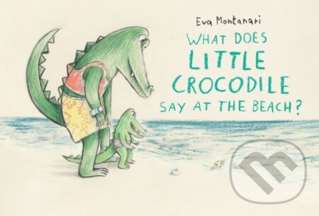 Kniha: What Does Little Crocodile Say At the Beach? (Eva Montanari)