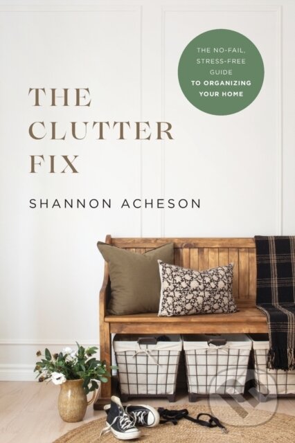 Kniha: The Clutter Fix – The No–Fail, Stress–Free Guide to Organizing Your Home (Acheson Shannon)