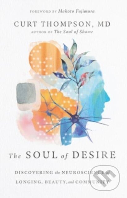 Kniha: The Soul of Desire – Discovering the Neuroscience of Longing, Beauty, and Community (Curt, Makoto Fujimura a MD Thompson)
