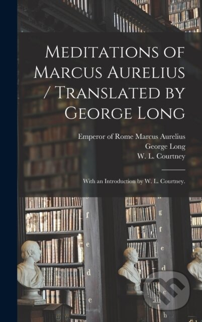 Meditations of Marcus Aurelius / Translated by George Long; With an Introduction by W. L. Courtney. - kniha z kategorie Humanitní a společenské vědy