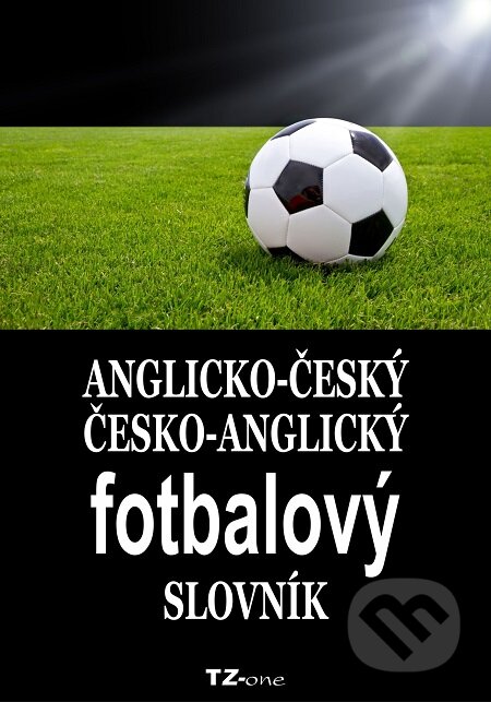 Anglicko-český/ česko-anglický fotbalový slovník - Kolektiv autorov, TZ-one, 2017