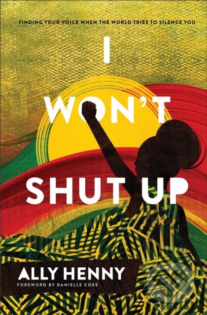 Kniha: I Won`t Shut Up – Finding Your Voice When the World Tries to Silence You (Ally Henny a Danielle Coke). Baker Books, 2023