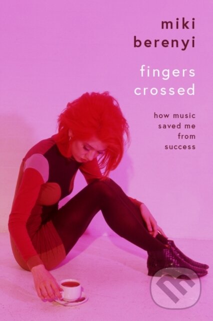 Kniha: Fingers Crossed: How Music Saved Me from Success (Miki Berenyi)