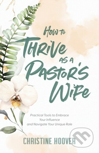 Kniha How to Thrive as a Pastor`s Wife – Practical Tools to Embrace Your Influence and Navigate Your Unique Role