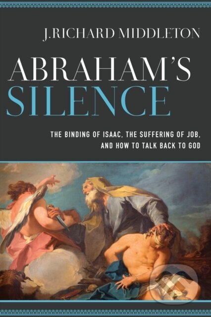 Abraham`s Silence – The Binding of Isaac, the Suffering of Job, and How to Talk Back to God