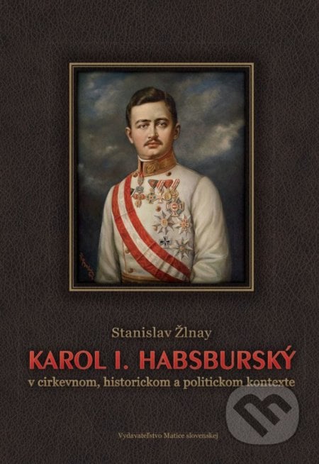 Karol I. Habsburský - Stanislav Žlnay, Vydavateľstvo Matice slovenskej, 2017