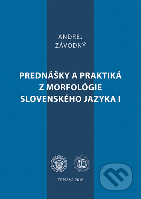 Prednášky a praktiká z morfológie slovenského jazyka I - Andrej Závodný, Typi Universitatis Tyrnaviensis, 2016