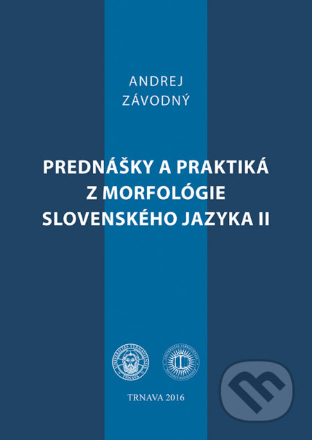 Prednášky a praktiká z morfológie slovenského jazyka II - Andrej Závodný, Typi Universitatis Tyrnaviensis, 2016