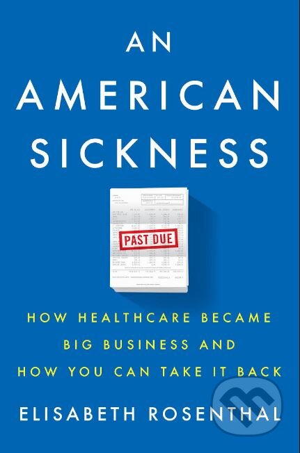 An American Sickness - Elisabeth Rosenthal, Penguin Books, 2017