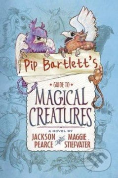 Pip Bartletts Guide to Magical Creatures - Maggie Stiefvater, Scholastic, 2016