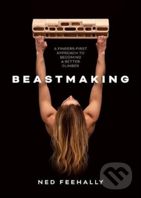 Beastmaking, A fingers-first approach to becoming a better climber Vertebrate Publishing Ltd