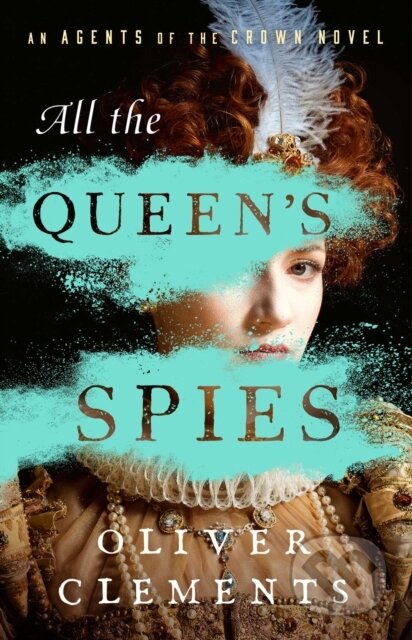 All the Queen's Spies (A Novel) - Oliver Clements