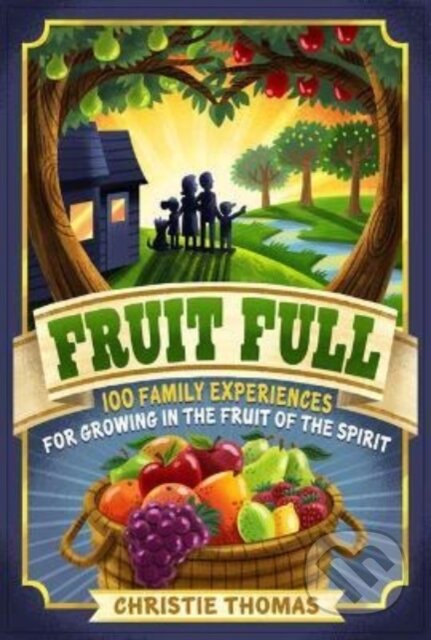 Kniha: Fruit Full – 100 Family Experiences for Growing in the Fruit of the Spirit (Christie Thomas). , 2022