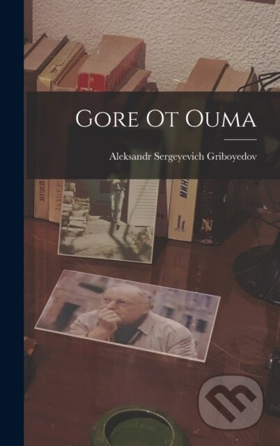 Kniha: Gore Ot Ouma (Aleksandr Sergeyevich Griboyedov). Legare Street Press, 2022