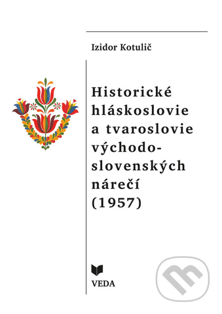 Historické hláskoslovie a tvaroslovie východo - slovenských nárečí - Izidor Kotulič, VEDA, 2017
