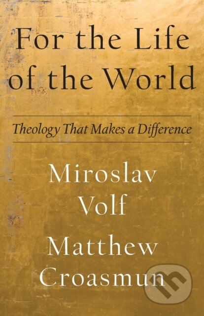 Kniha: For the Life of the World – Theology That Makes a Difference (Matthew Croasmun a Miroslav Volf). , 2021