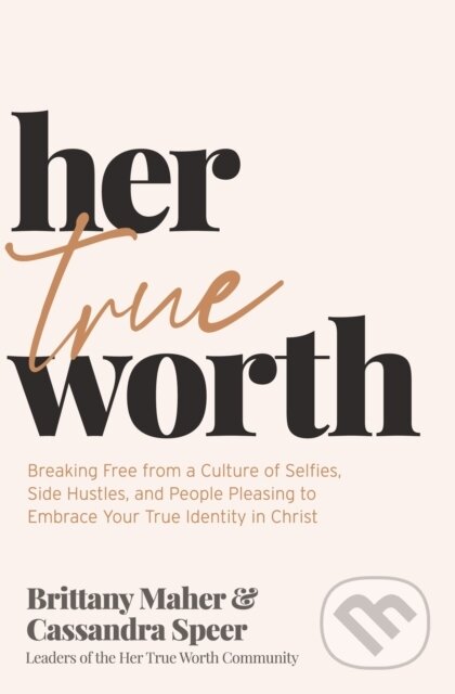 Her True Worth (Breaking Free from a Culture of Selfies, Side Hustles, and People Pleasing to Embrace Your True Identity in Christ) - kniha z…