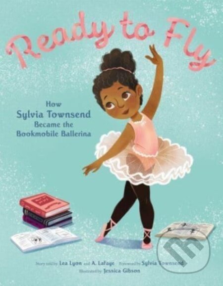 Kniha: Ready to Fly: How Sylvia Townsend Became the Bookmobile Ballerina (Alexandria LaFaye a Lea Lyon)