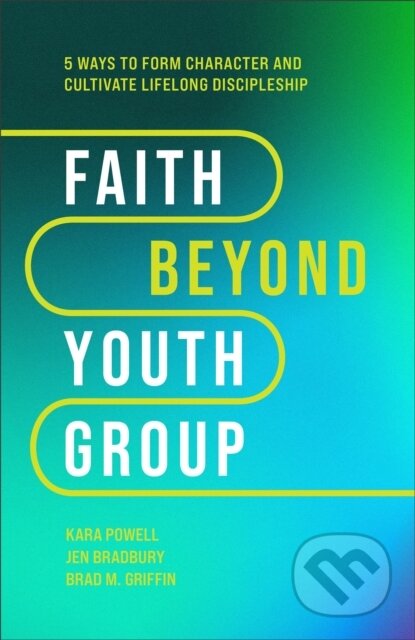 Kniha Faith Beyond Youth Group – Five Ways to Form Character and Cultivate Lifelong Discipleship