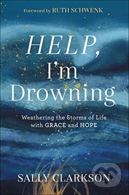 Kniha: Help, I`m Drowning – Weathering the Storms of Life with Grace and Hope (Ruth Schwenk a Sally Clarkson). , 2021