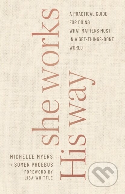 Kniha: She Works His Way – A Practical Guide for Doing What Matters Most in a Get–Things–Done World (Lisa Whittle, Michelle Myers a Somer Phoebus). , 2021
