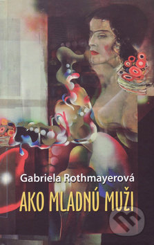 Ako mladnú muži - Gabriela Rothmayerová, Vydavateľstvo Spolku slovenských spisovateľov, 2017