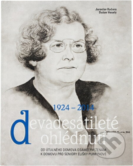Kniha: Devadesátileté ohlédnutí : od Útulného domova osamělým ženám k Domovu pro seniory Elišky Purkyňové : 1924-2014 (Jaroslav Kučera a Dušan Veselý). , 2014