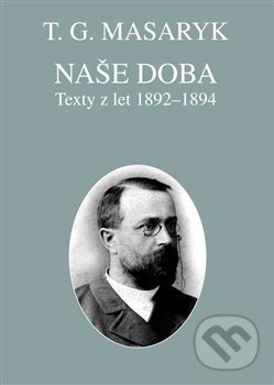 Naše doba - texty z let 1892-1894 - Tomáš Garrigue Masaryk, Masarykův ústav AV ČR, 2017