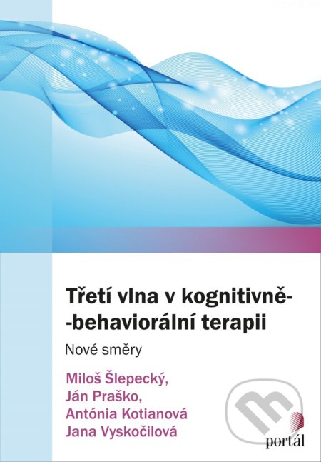 Třetí vlna v kognitivně-behaviorální terapii - Miloš Šlepecký,  Ján Praško a kolektiv, Portál, 2018