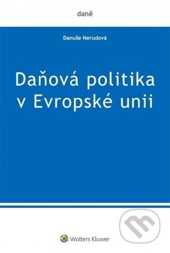 Daňová politika v Evropské unii - Danuše Nerudová, Wolters Kluwer ČR, 2017