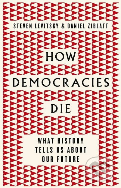 How Democracies Die - Steven Levitsky, Daniel Ziblatt, Viking, 2018