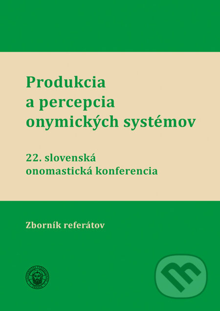 Produkcia a percepcia onymických systémov (22. slovenskáj onomastická konferenci - Zborník referátov)