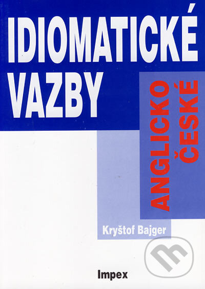 Anglicko-české idiomatické vazby - Kryštof Bajger, Impex, 2004