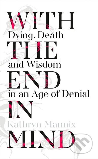 With The End In Mind - Kathryn Mannix, HarperCollins, 2017