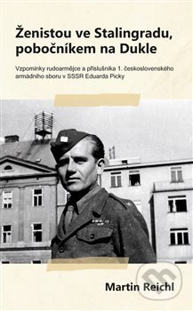 Ženistou ve Stalingradu, pobočníkem na Dukle (Vzpomínky rudoarmějce a příslušníka 1. československého armádního sboru v SSSR Eduarda Picky) - kniha z…