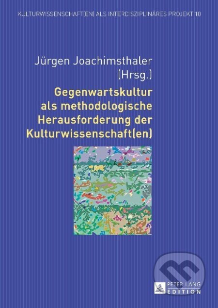 Kniha: Gegenwartskultur als methodologische Herausforderung der Kulturwissenschaft(en) (Jürgen Joachimsthaler). Peter Lang, 2015