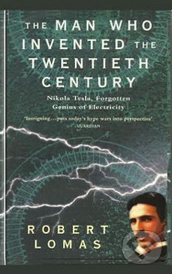 Kniha: The Man Who Invented the Twentieth Century: Nikola Tesla, Forgotten Genius of Electricity (Robert Lomas)