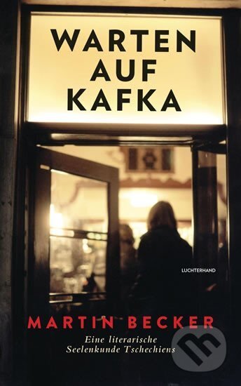 Kniha: Warten auf Kafka : Eine literarische Seelenkunde Tschechiens (Martin Becker). , 2019