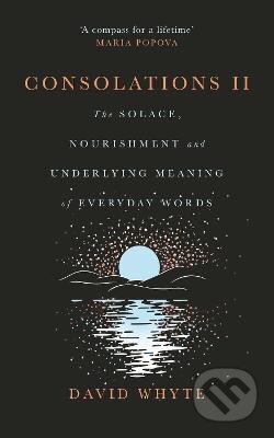 Kniha: Consolations II: The Solace, Nourishment and Underlying Meaning of Everyday Words (David Whyte)