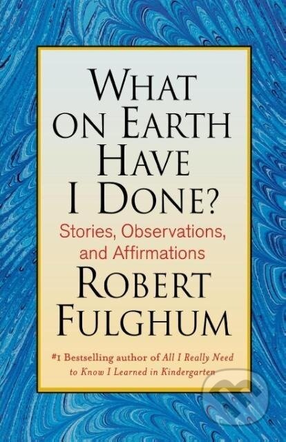 Kniha: What on Earth Have I Done? (Robert Fulghum). , 2008