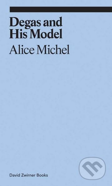 Degas and His Model - Alice Michel, David Zwirner Books, 2017