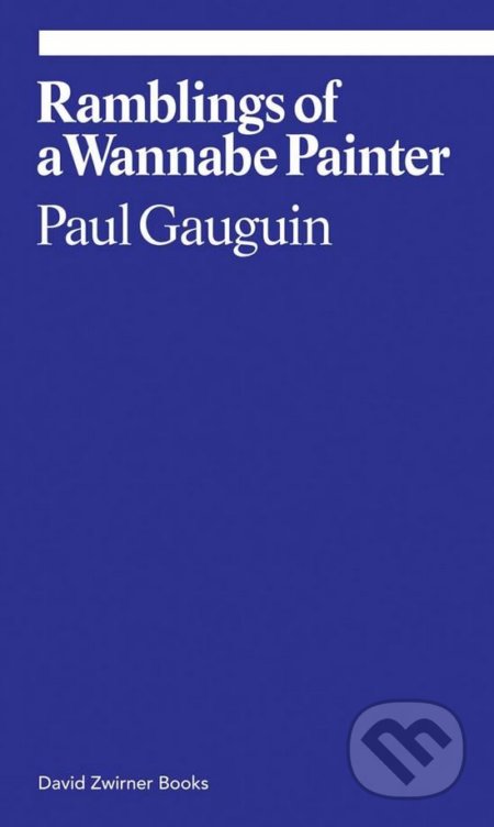 Ramblings of a Wannabe Painter - Paul Gauguin, David Zwirner Books, 2016
